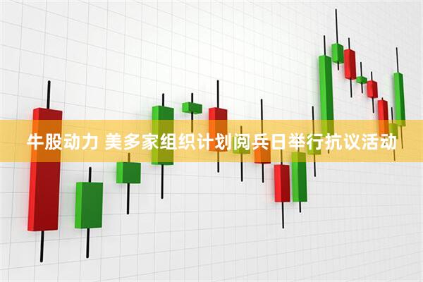 牛股动力 美多家组织计划阅兵日举行抗议活动