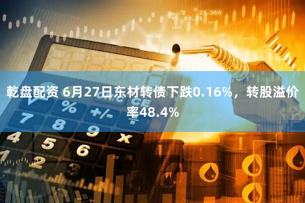 乾盘配资 6月27日东材转债下跌0.16%，转股溢价率48.4%