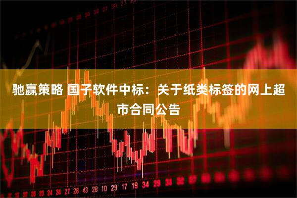 驰赢策略 国子软件中标：关于纸类标签的网上超市合同公告