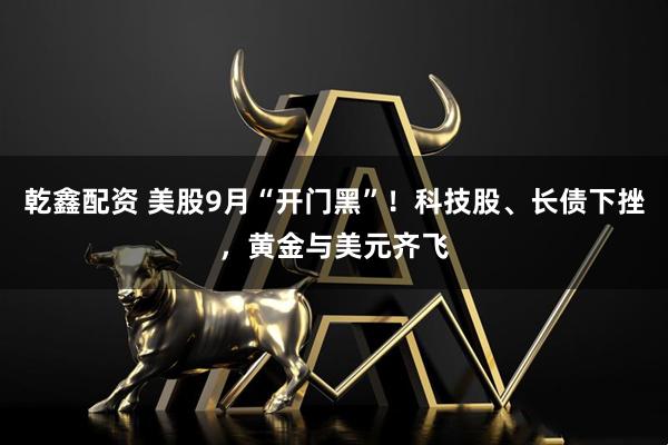 乾鑫配资 美股9月“开门黑”！科技股、长债下挫，黄金与美元齐飞