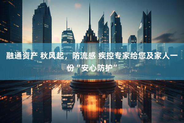 融通资产 秋风起，防流感 疾控专家给您及家人一份“安心防护”