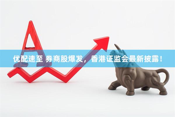 优配速至 券商股爆发，香港证监会最新披露！