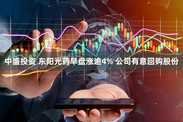 中盛投资 东阳光药早盘涨逾4% 公司有意回购股份