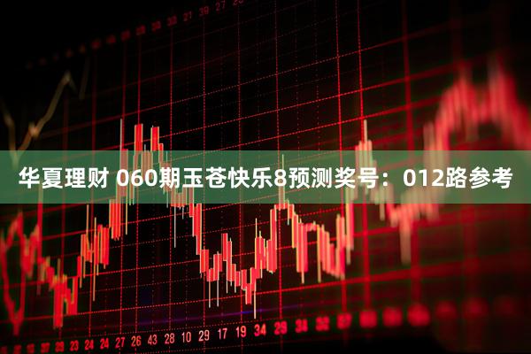 华夏理财 060期玉苍快乐8预测奖号：012路参考