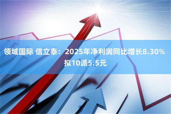 领域国际 信立泰：2025年净利润同比增长8.30% 拟10派5.5元