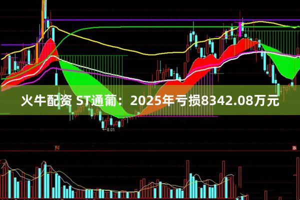 火牛配资 ST通葡：2025年亏损8342.08万元