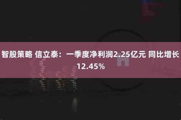 智股策略 信立泰：一季度净利润2.25亿元 同比增长12.45%