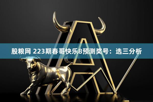 股粮网 223期春哥快乐8预测奖号：选三分析